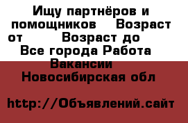 Ищу партнёров и помощников  › Возраст от ­ 16 › Возраст до ­ 35 - Все города Работа » Вакансии   . Новосибирская обл.